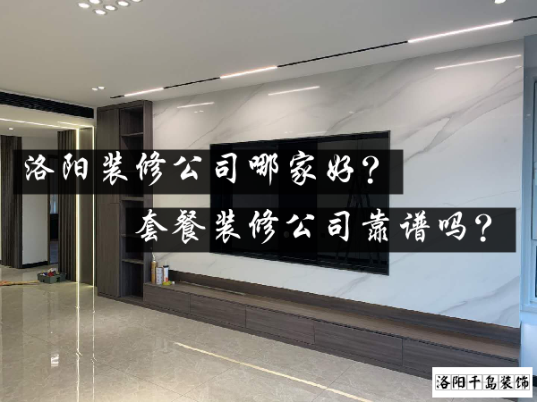洛陽裝修公司哪家好？套餐裝修公司靠譜嗎？