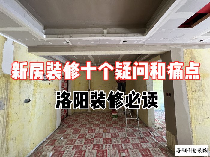 新房裝修十個疑問和痛點(diǎn)，洛陽裝修必讀