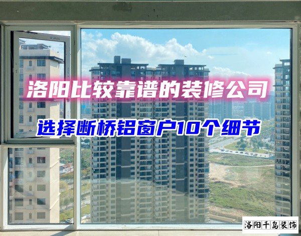 洛陽比較靠譜的裝修公司？選斷橋鋁窗戶10個細節(jié)