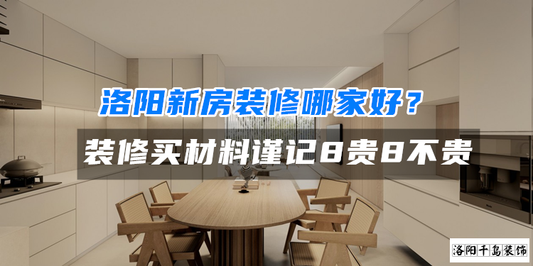 洛陽新房裝修哪家好？裝修買材料謹(jǐn)記8貴8不貴