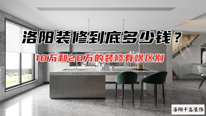 洛陽裝修到底多少錢？10萬和20萬的裝修有啥區(qū)別